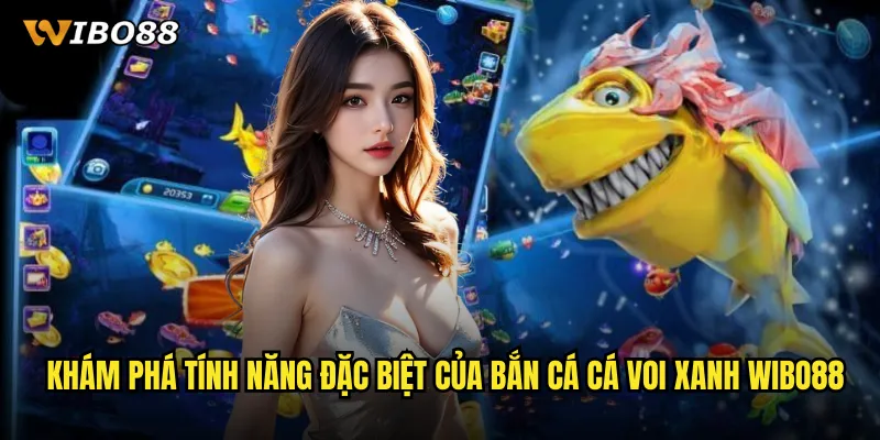 Khám Phá Tính Năng Đặc Biệt Của Bắn Cá Cá Voi Xanh WIBO88